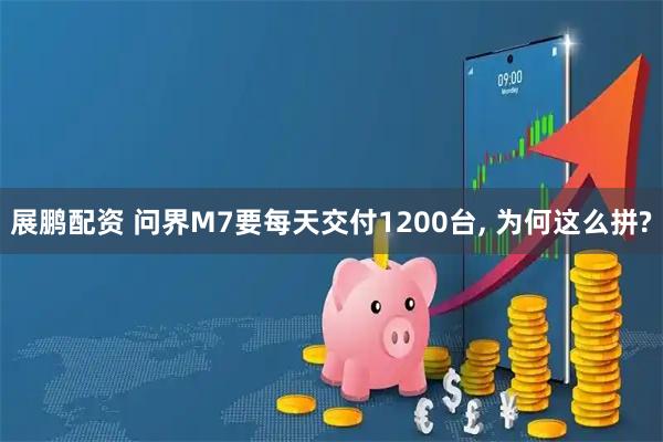 展鹏配资 问界M7要每天交付1200台, 为何这么拼?