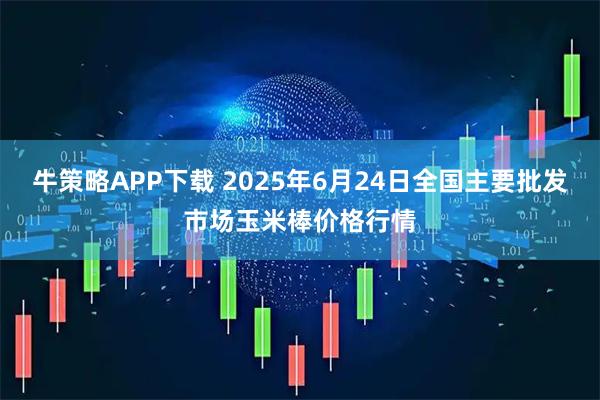 牛策略APP下载 2025年6月24日全国主要批发市场玉米棒价格行情