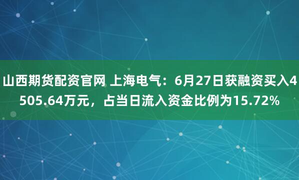 山西期货配资官网 上海电气：6月27日获融资买入4505.64万元，占当日流入资金比例为15.72%