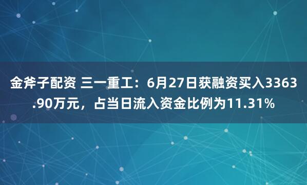 金斧子配资 三一重工：6月27日获融资买入3363.90万元，占当日流入资金比例为11.31%
