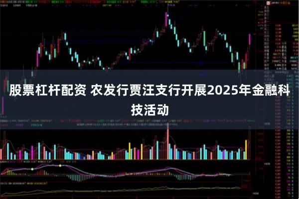 股票杠杆配资 农发行贾汪支行开展2025年金融科技活动