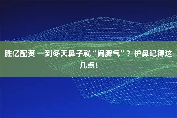 胜亿配资 一到冬天鼻子就“闹脾气”？护鼻记得这几点！
