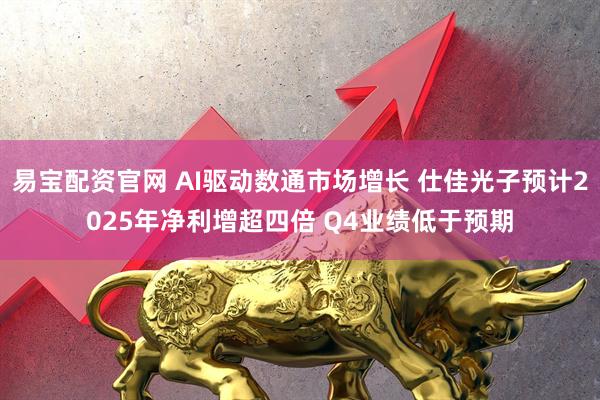 易宝配资官网 AI驱动数通市场增长 仕佳光子预计2025年净利增超四倍 Q4业绩低于预期