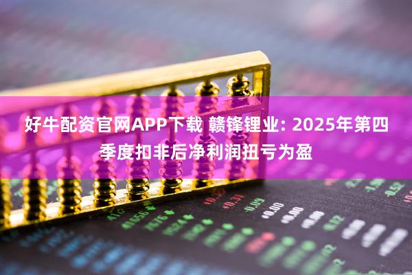 好牛配资官网APP下载 赣锋锂业: 2025年第四季度扣非后净利润扭亏为盈