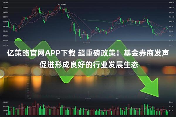 亿策略官网APP下载 超重磅政策!基金券商发声 促进形成良好的行业发展生态